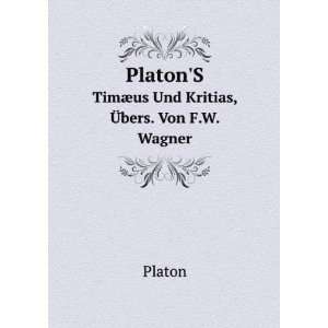   TimÃ¦us Und Kritias, Ã?bers. Von F.W. Wagner: Plato Plato: Books