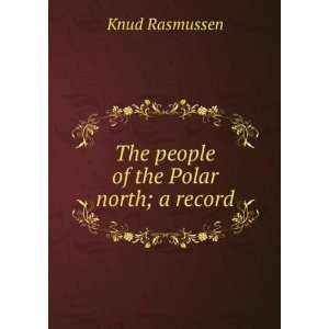  The people of the Polar north a record Knud Rasmussen 
