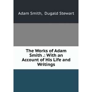   an Account of His Life and Writings Dugald Stewart Adam Smith Books