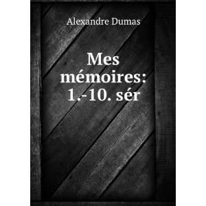  Mes mÃ©moires: 1. 10. sÃ©r: Alexandre Dumas: Books