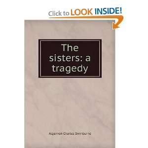 The sisters a tragedy Algernon Charles Swinburne Books