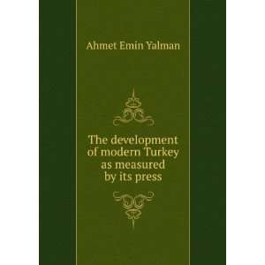   of modern Turkey as measured by its press Ahmet Emin Yalman Books
