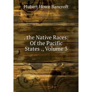   Races Of the Pacific States ., Volume 3 Hubert Howe Bancroft Books