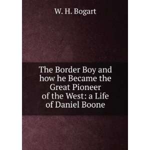   Great Pioneer of the West: a Life of Daniel Boone: W. H. Bogart: Books