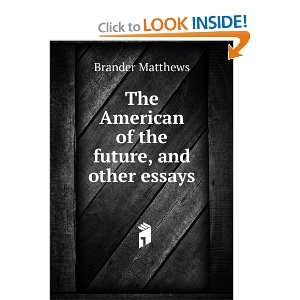   The American of the future, and other essays: Brander Matthews: Books