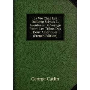   Tribus Des Deux AmÃ©riques (French Edition) George Catlin Books