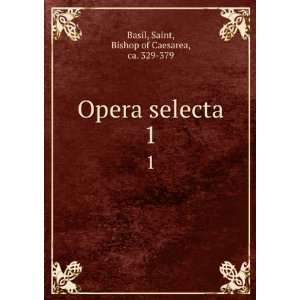   Opera selecta. 1 Saint, Bishop of Caesarea, ca. 329 379 Basil Books