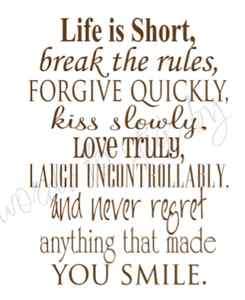   life is short, break the rules, forgive quickly, kiss slowly  