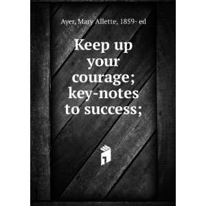   Keep up your courage  key notes to success; Mary Allette Ayer Books
