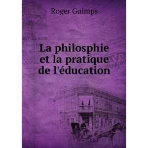    La philosphie et la pratique de lÃ©ducation Roger Guimps Books