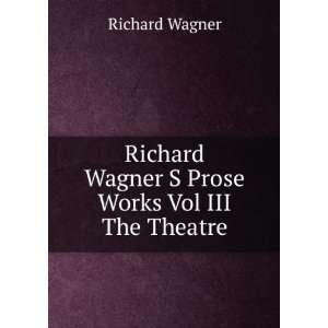   Wagner S Prose Works Vol III The Theatre: Richard Wagner: Books