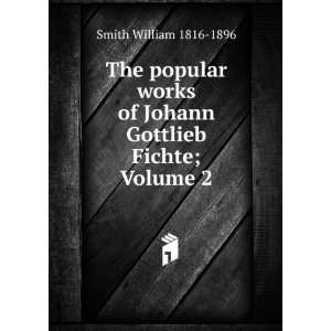   of Johann Gottlieb Fichte; Volume 2 Smith William 1816 1896 Books