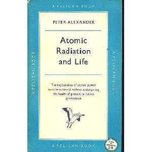 Atomic Radiation and Life Peter Alexander  Books