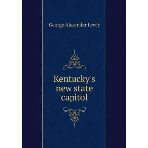    Kentuckys new state capitol George Alexander Lewis Books