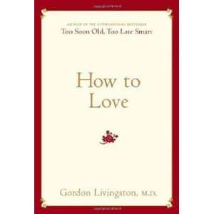   How to Love (Hardcover) M.D. Gordon Livingston M.D. (Author) Books