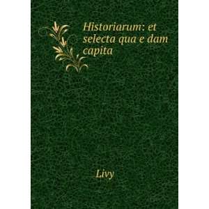    Historiarum et selecta quaï¸ eï¸¡dam capita Livy Books