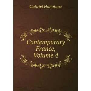  Contemporary France, Volume 4 Gabriel Hanotaux Books