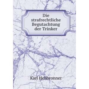   Die strafrechtliche Begutachtung der Trinker Karl Heilbronner Books