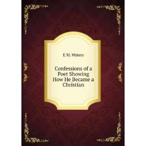   of a Poet Showing How He Became a Christian E M. Waters Books