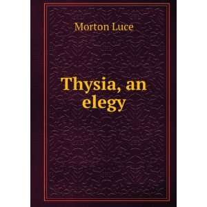  Thysia, an elegy: Morton Luce: Books