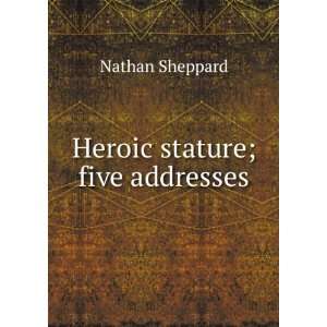  Heroic stature; five addresses Nathan Sheppard Books