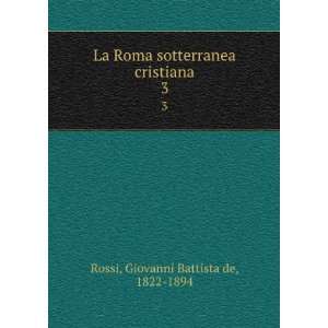   sotterranea cristiana. 3 Giovanni Battista de, 1822 1894 Rossi Books