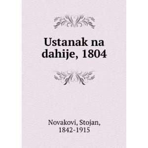  Ustanak na dahije, 1804: Stojan, 1842 1915 Novakovi: Books