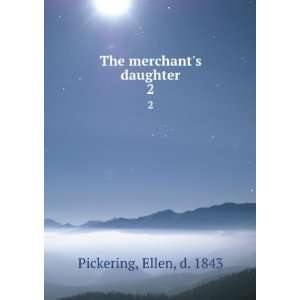    The merchants daughter. 2 Ellen, d. 1843 Pickering Books