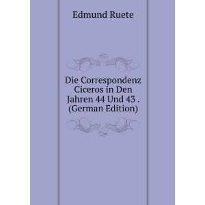 Die Correspondenz Ciceros in Den Jahren 44 Und 43 . (German Edition)