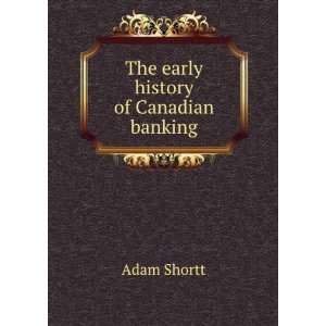  The Early History of Canadian Banking Adam Shortt Books