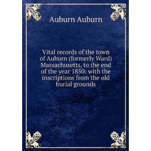 Vital records of the town of Auburn (formerly Ward) Massachusetts, to 