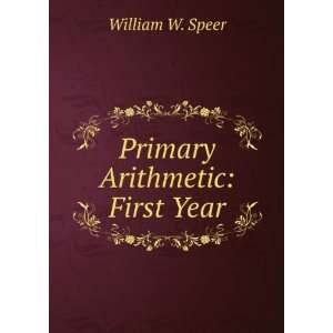  Primary Arithmetic First Year William W. Speer Books