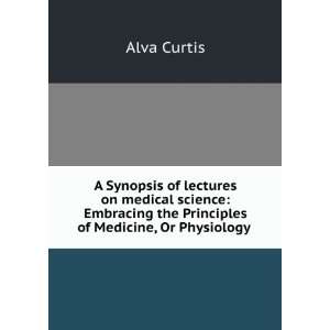   the Principles of Medicine, Or Physiology . Alva Curtis Books