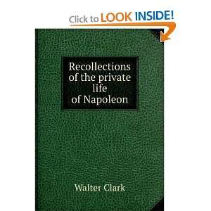   : Recollections of the private life of Napoleon: Walter Clark: Books