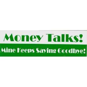 Money Talks! Mine Keeps Saying Goodbye! 3 x 9.75 Bumper Sticker