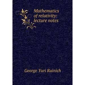   Mathematics of relativity lecture notes George Yuri Rainich Books