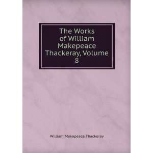   William Makepeace Thackeray, Volume 8 William Makepeace Thackeray