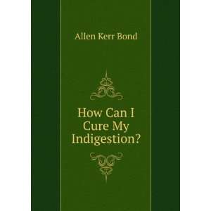  How Can I Cure My Indigestion? Allen Kerr Bond Books