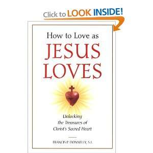 How to Love as Jesus Loves Unlocking the Treasures of Christs Sacred 