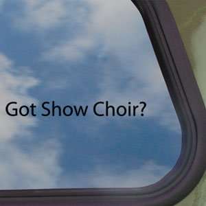 Got Show Choir? Black Decal Glee Club Singing Car Sticker  