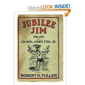 JUBILEE JIM. THE LIFE OF COLONEL JAMES FISK, JR. Robert H. Fuller 